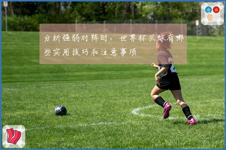 分析强弱对阵时，世界杯买球有哪些实用技巧和注意事项